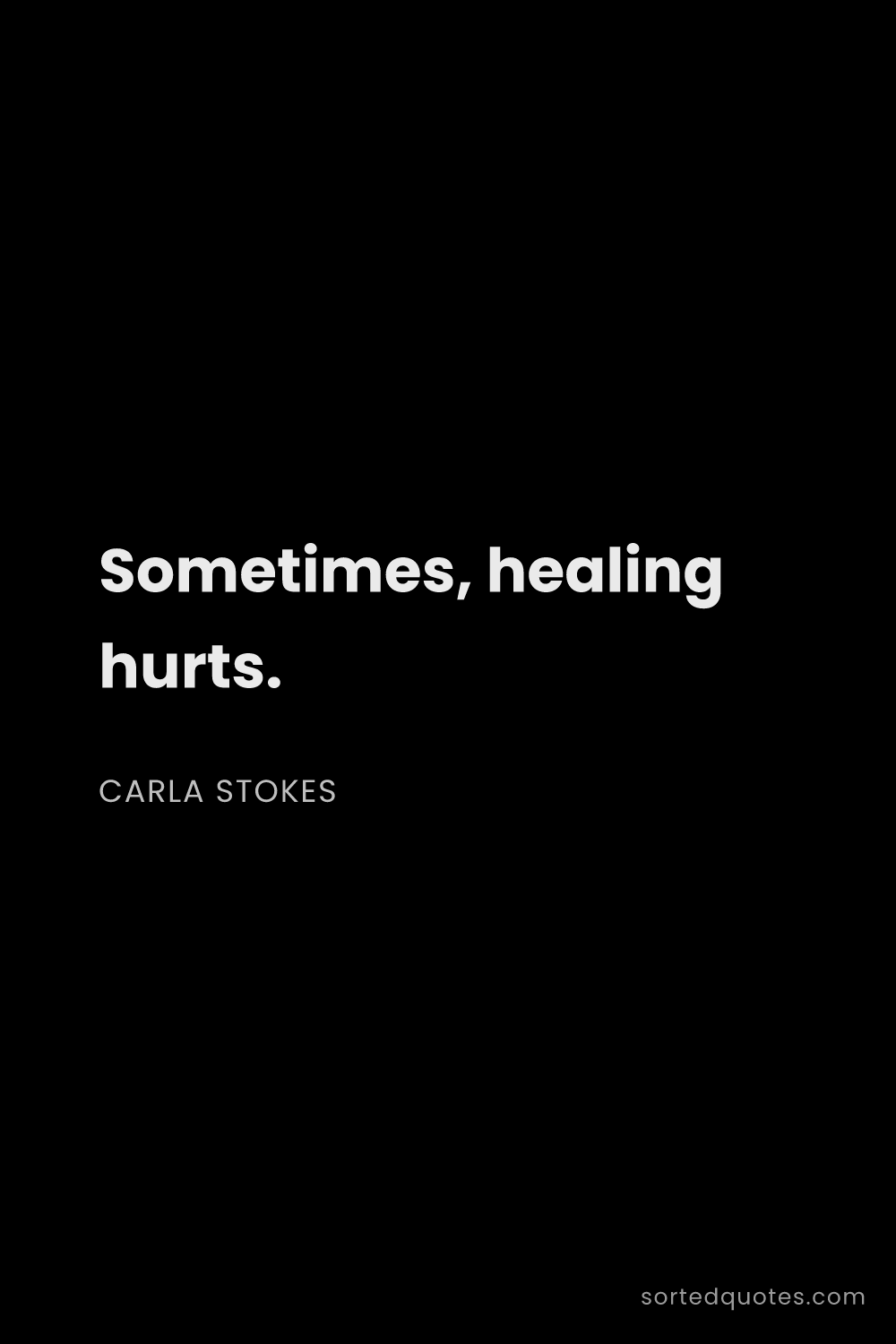 Quote by Carla Stokes: "Sometimes, healing hurts...."