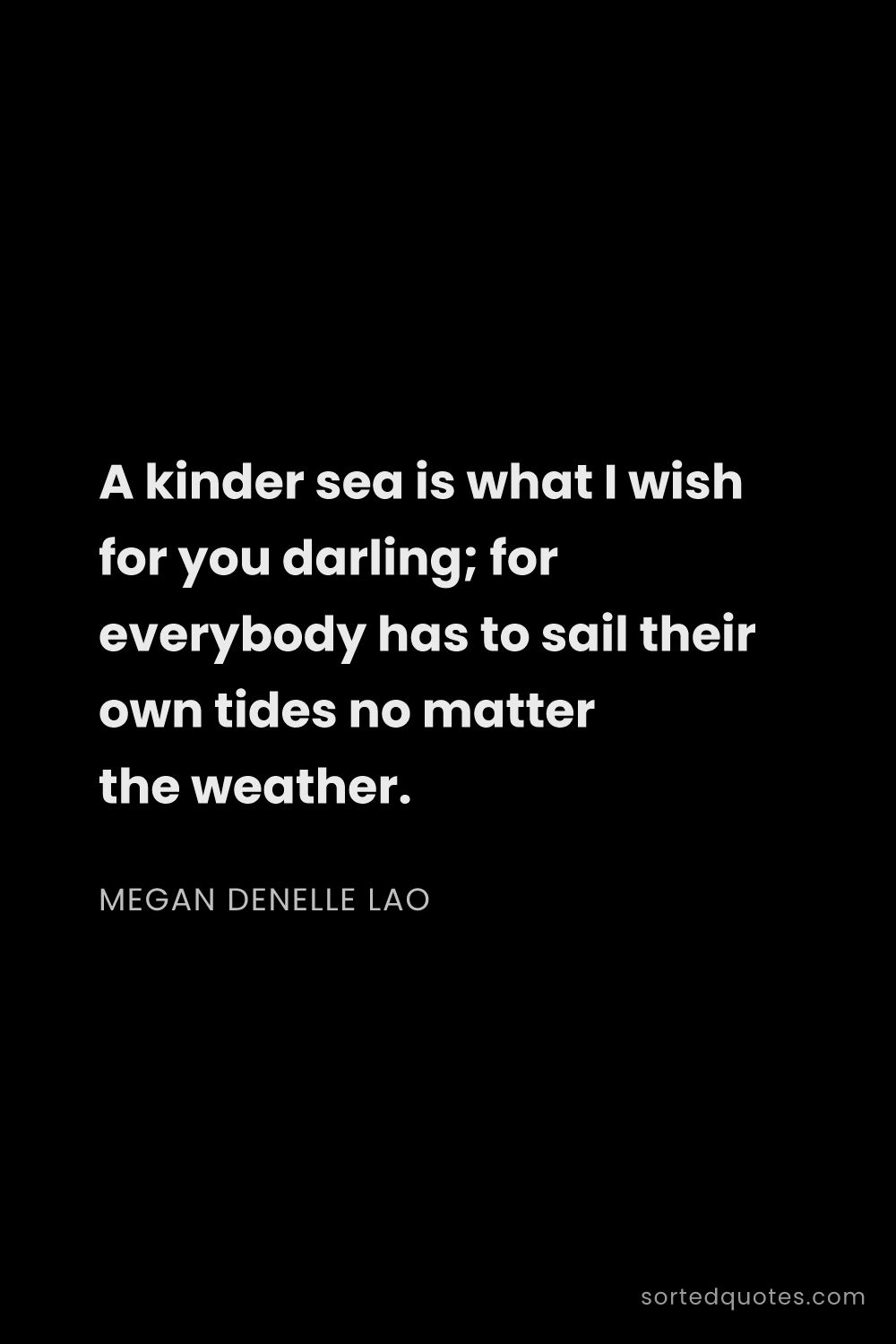Quote by Megan Denelle Lao: "A kinder sea is what I wish for you darling; for e..."