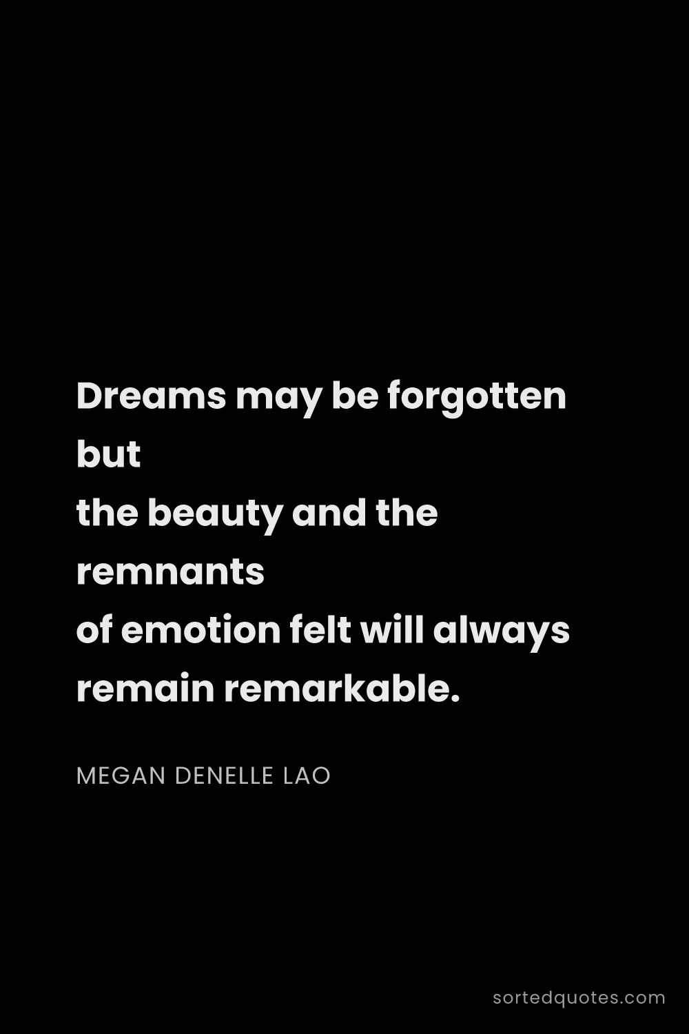 Quote by Megan Denelle Lao: "Dreams may be forgotten but the beauty and the rem..."