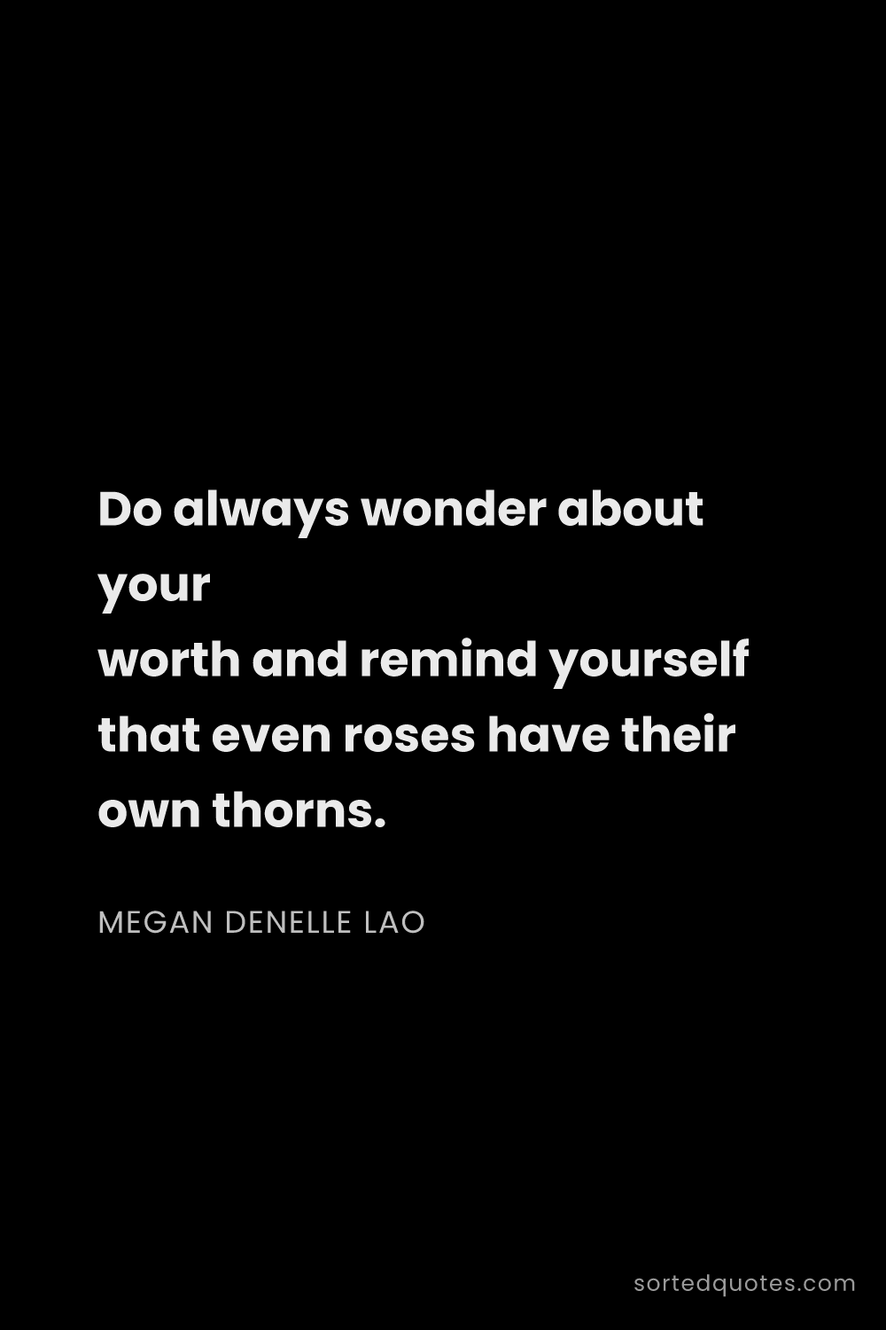 Quote by Megan Denelle Lao: "Do always wonder about your worth and remind yours..."