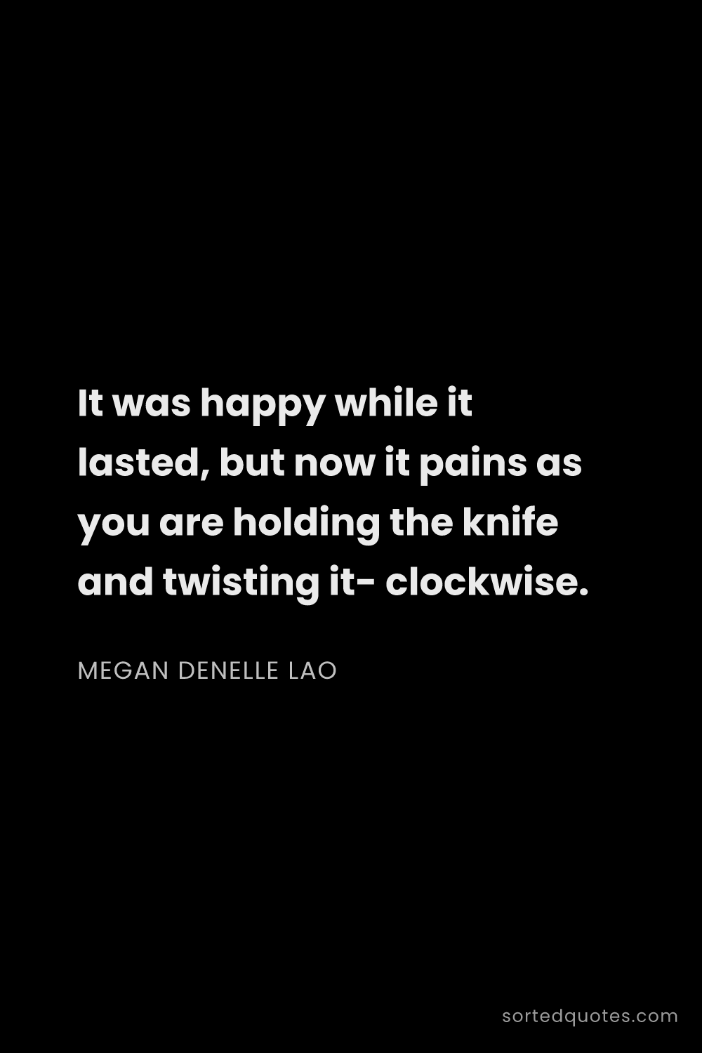 Quote by Megan Denelle Lao: "It was happy while it lasted, but now it pains as ..."