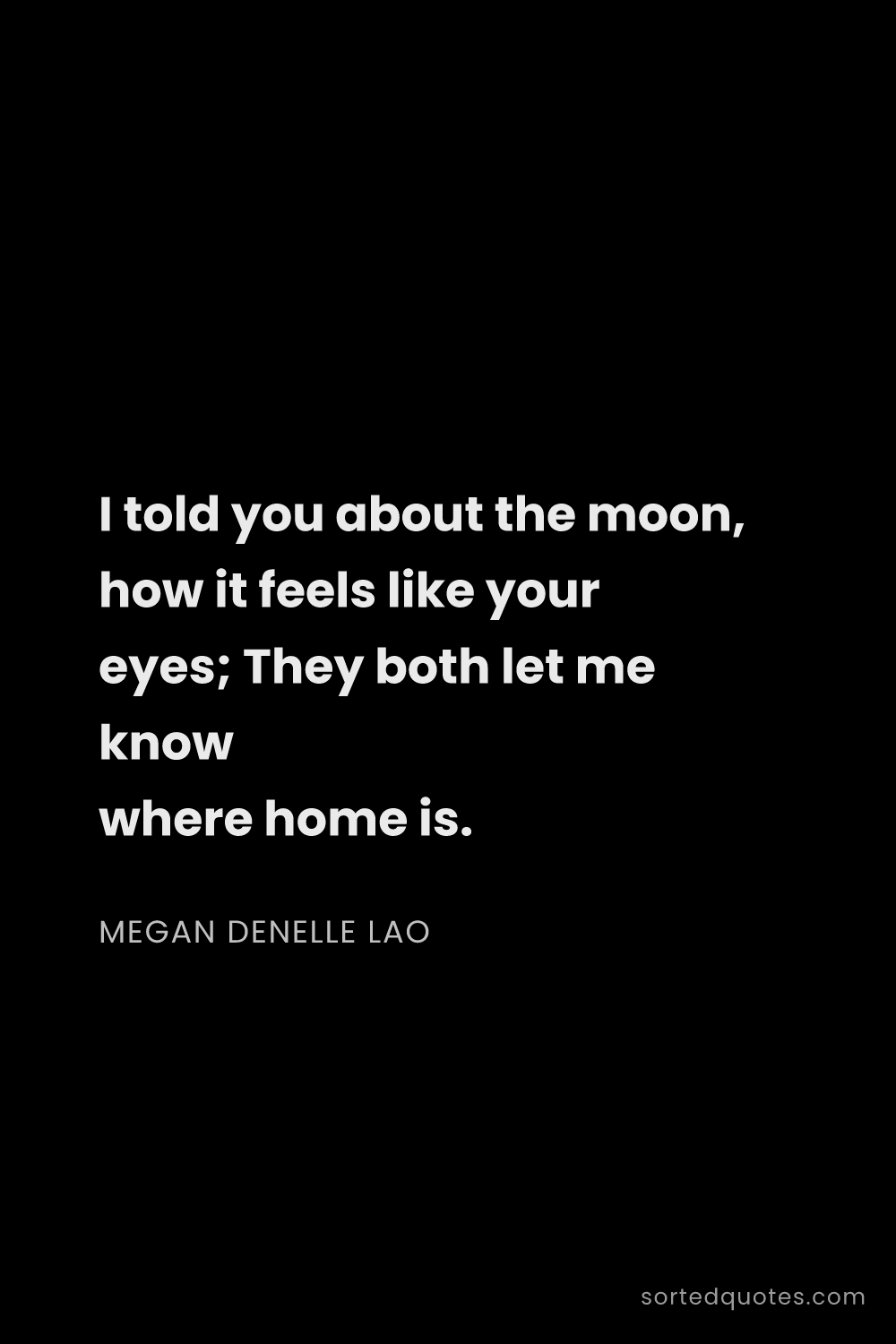 Quote by Megan Denelle Lao: "I told you about the moon, how it feels like your ..."