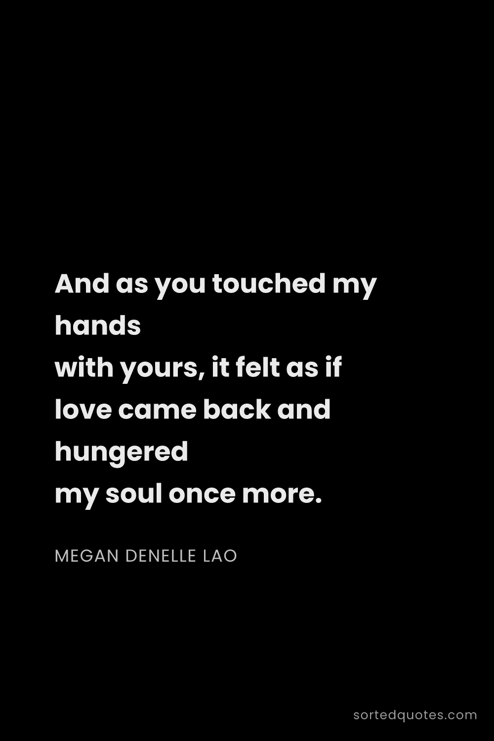 Quote by Megan Denelle Lao: "And as you touched my hands with yours, it felt as..."