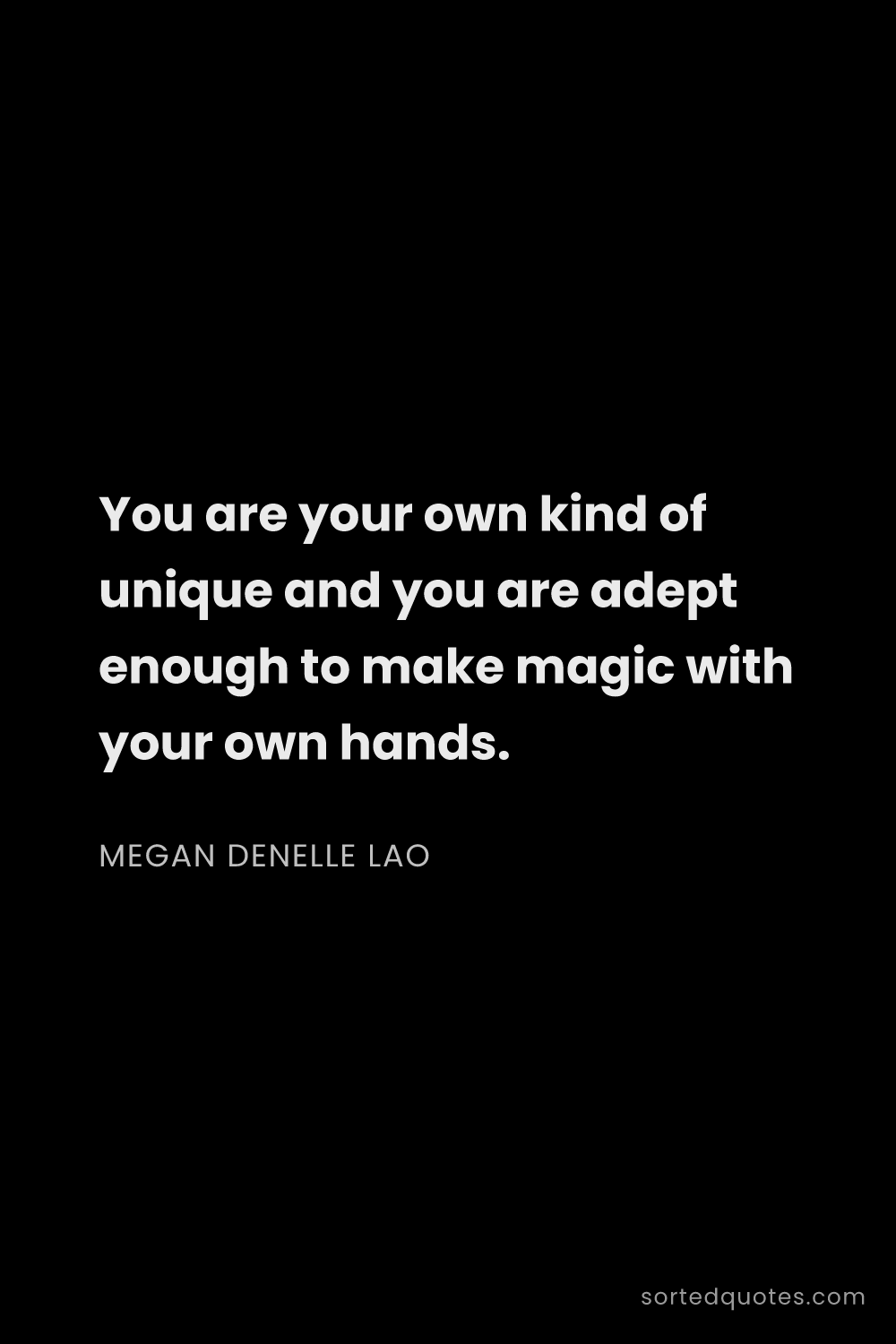 Quote by Megan Denelle Lao: "You are your own kind of unique and you are adept ..."