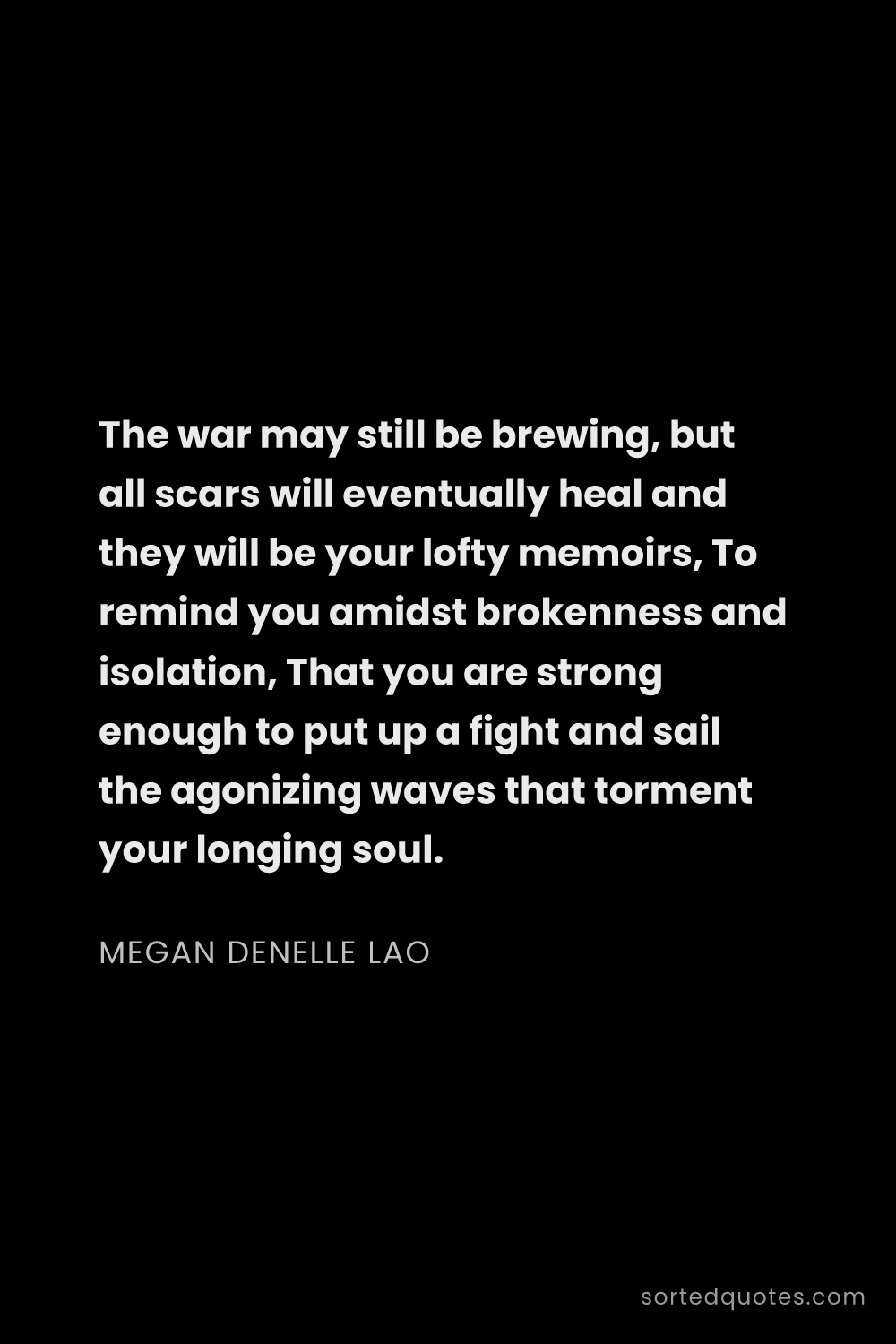 Quote by Megan Denelle Lao: "The war may still be brewing, but all scars will e..."