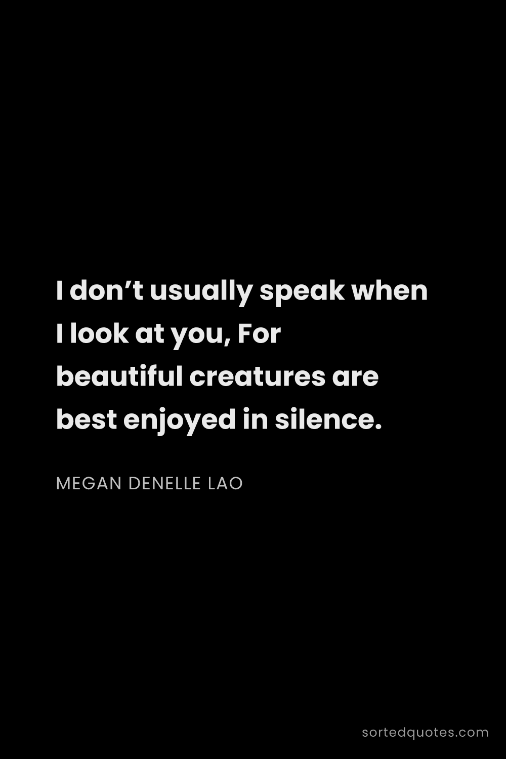 Quote by Megan Denelle Lao: "I don’t usually speak when I look at you, For beau..."