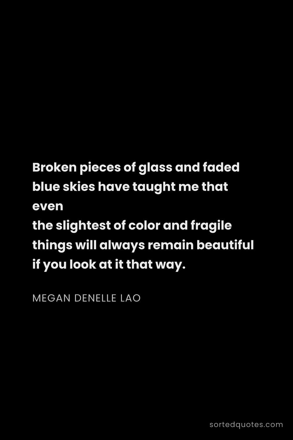 Quote by Megan Denelle Lao: "Broken pieces of glass and faded blue skies have t..."
