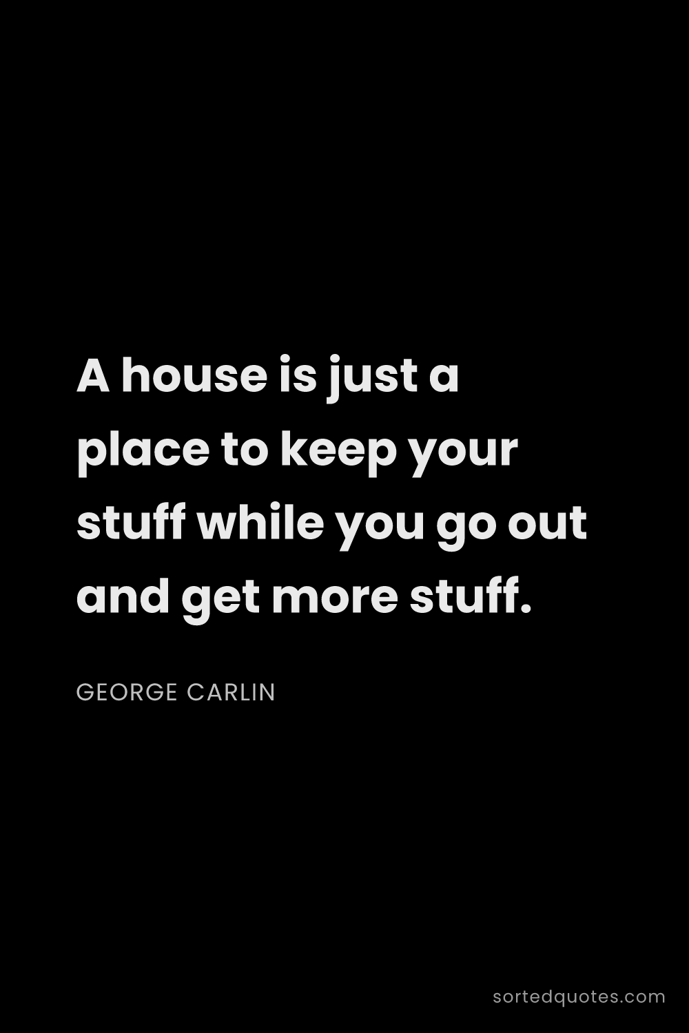 Quote by George Carlin: "A house is just a place to keep your stuff while y..."