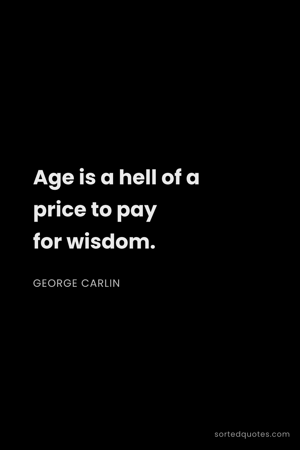 Quote by George Carlin: "Age is a hell of a price to pay for wisdom...."