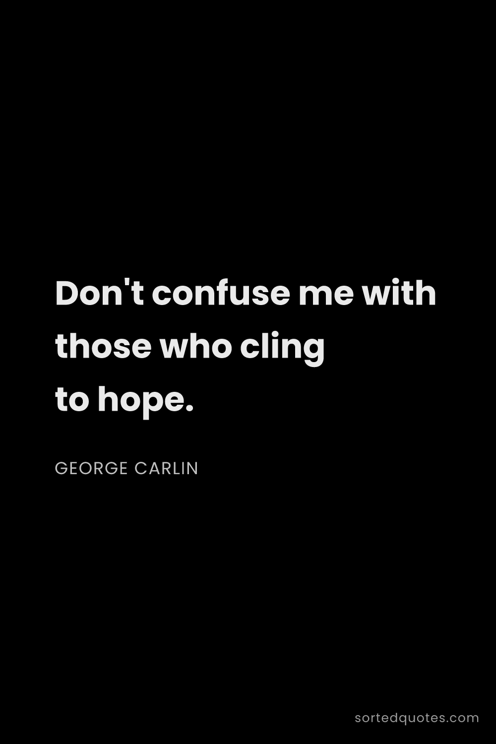 Quote by George Carlin: "Don't confuse me with those who cling to hope...."