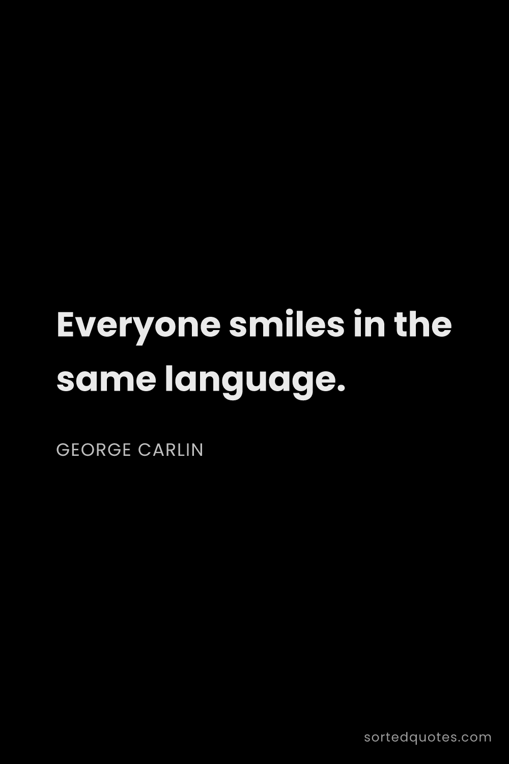 Quote by George Carlin: "Everyone smiles in the same language...."