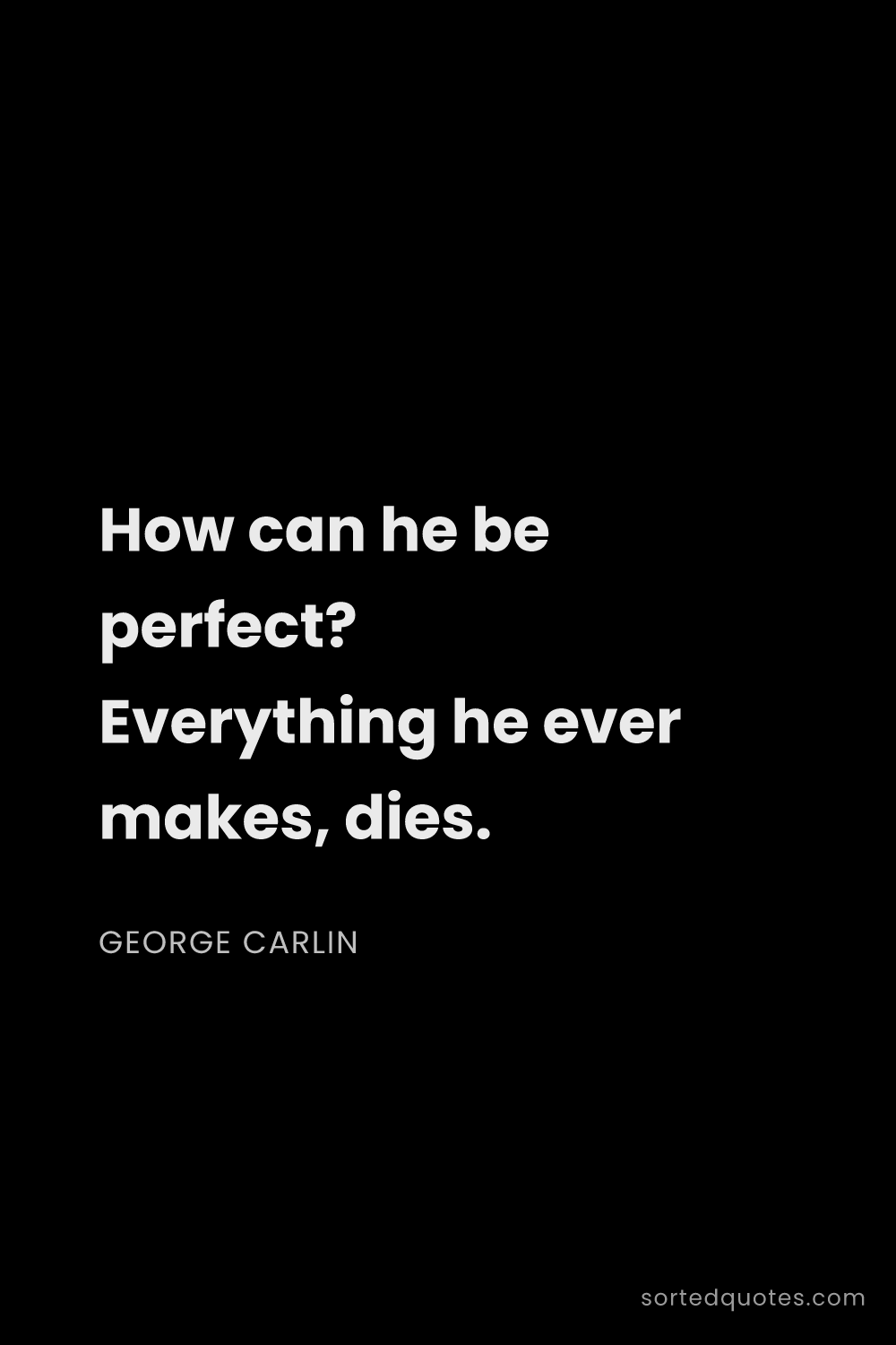 Quote by George Carlin: "How can he be perfect? Everything he ever makes, d..."