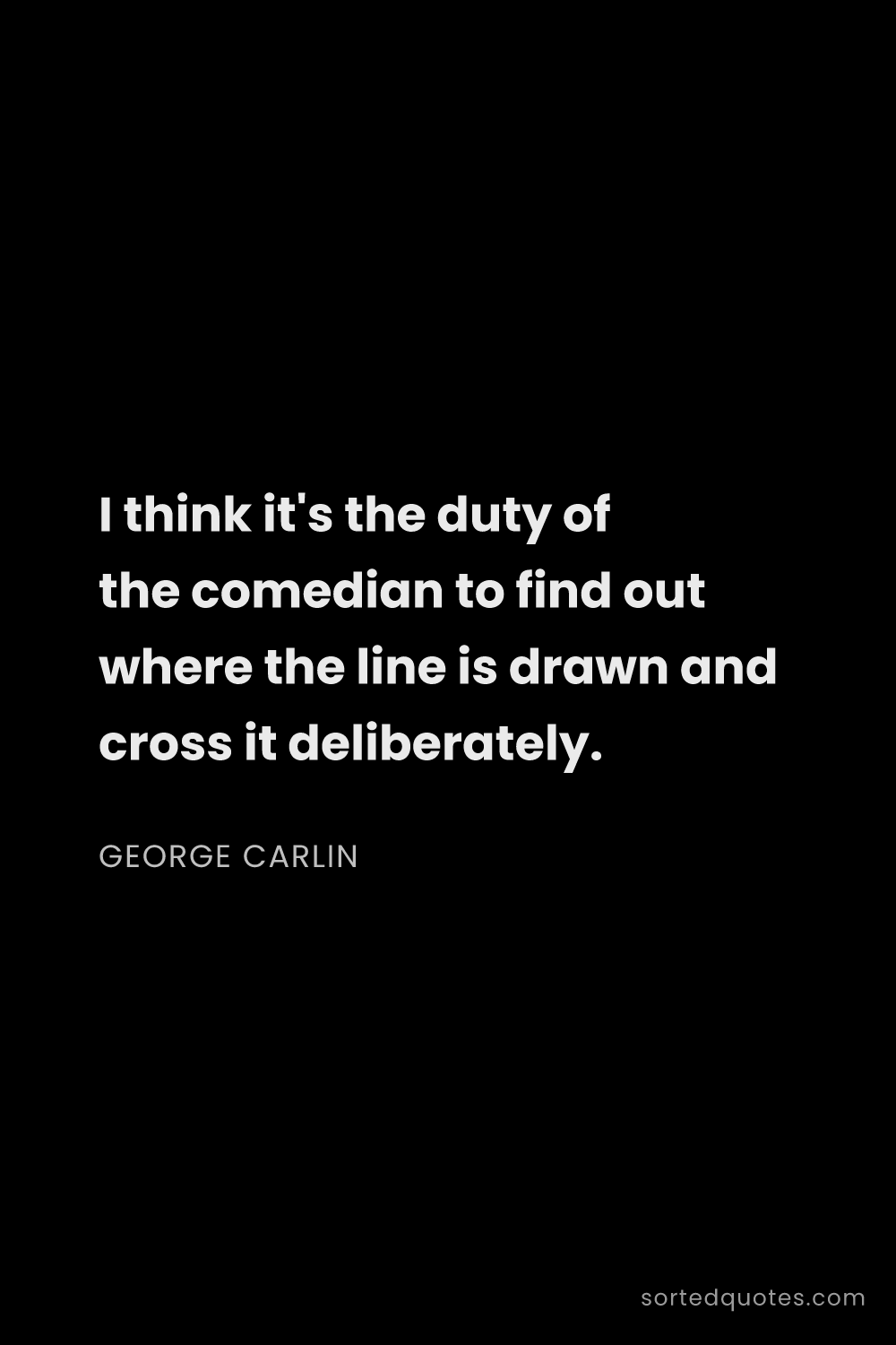 Quote by George Carlin: "I think it's the duty of the comedian to find out ..."