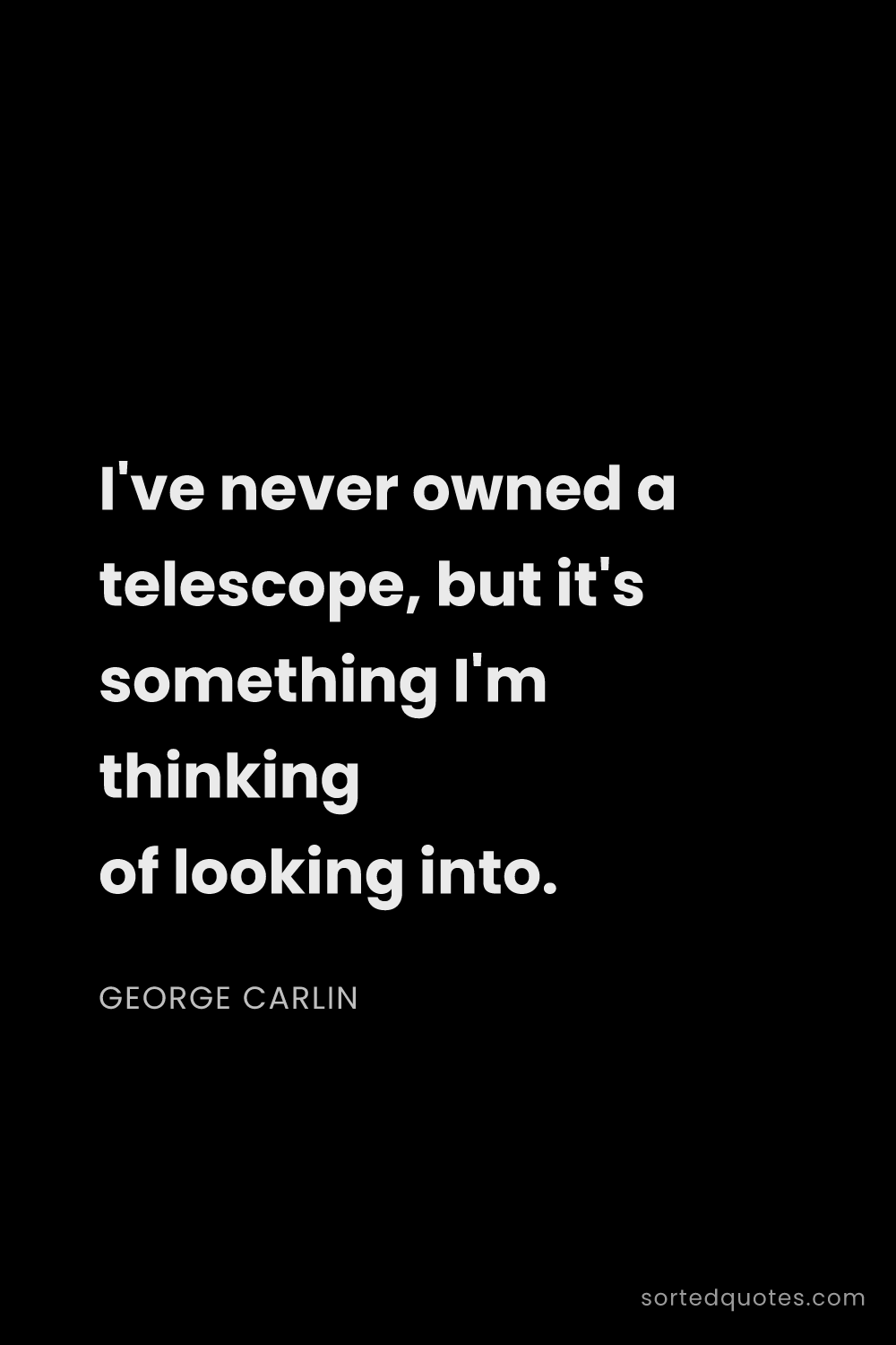 Quote by George Carlin: "I've never owned a telescope, but it's something I..."