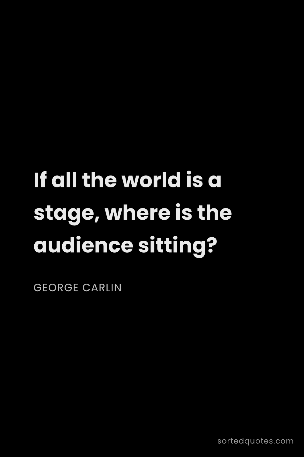 Quote by George Carlin: "If all the world is a stage, where is the audience..."