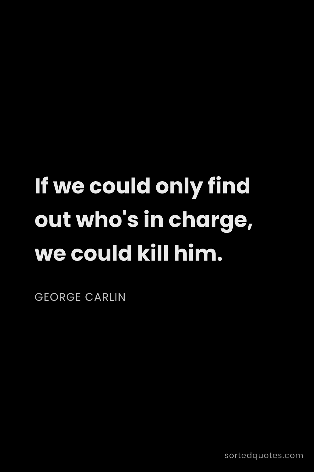 Quote by George Carlin: "If we could only find out who's in charge, we coul..."