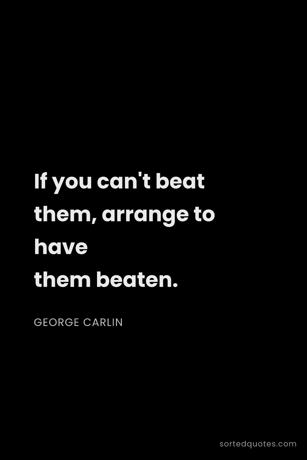 Quote by George Carlin: "If you can't beat them, arrange to have them beate..."