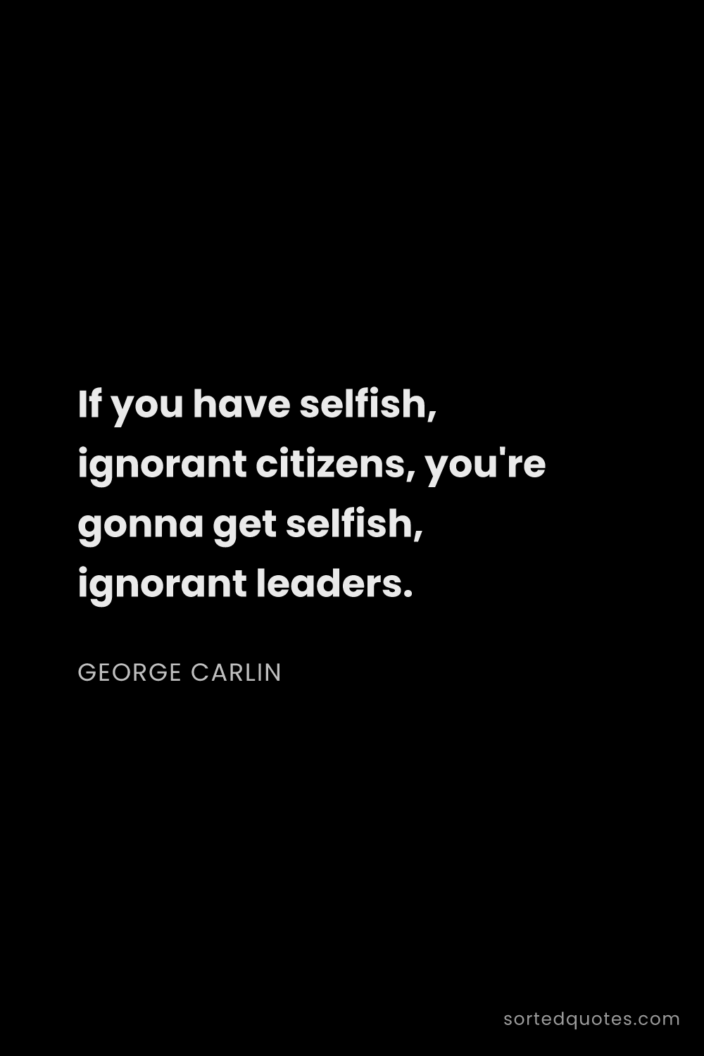 Quote by George Carlin: "If you have selfish, ignorant citizens, you're gon..."