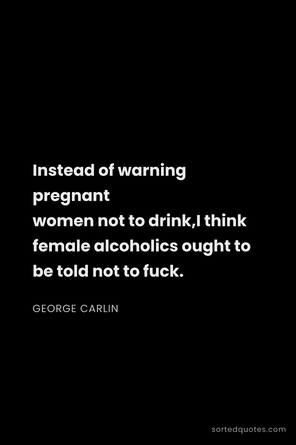 Quote by George Carlin: "Instead of warning pregnant women not to drink,I t..."