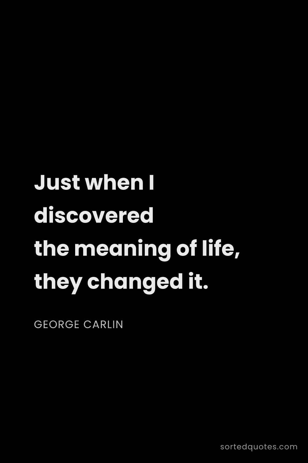 Quote by George Carlin: "Just when I discovered the meaning of life, they c..."