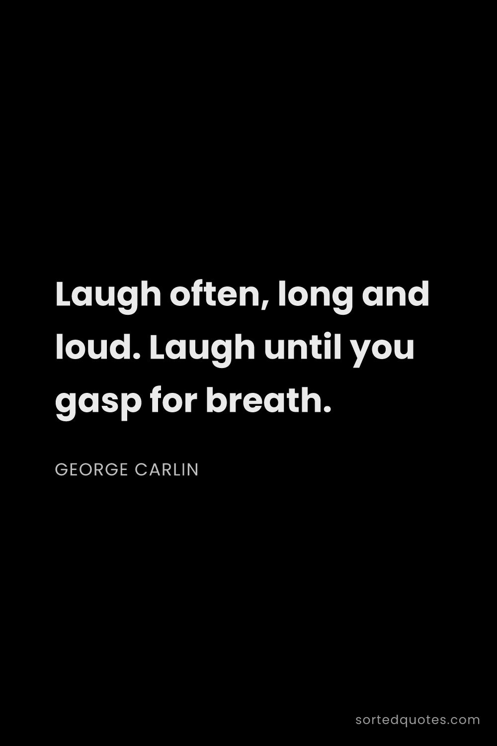 Quote by George Carlin: "Laugh often, long and loud. Laugh until you gasp f..."