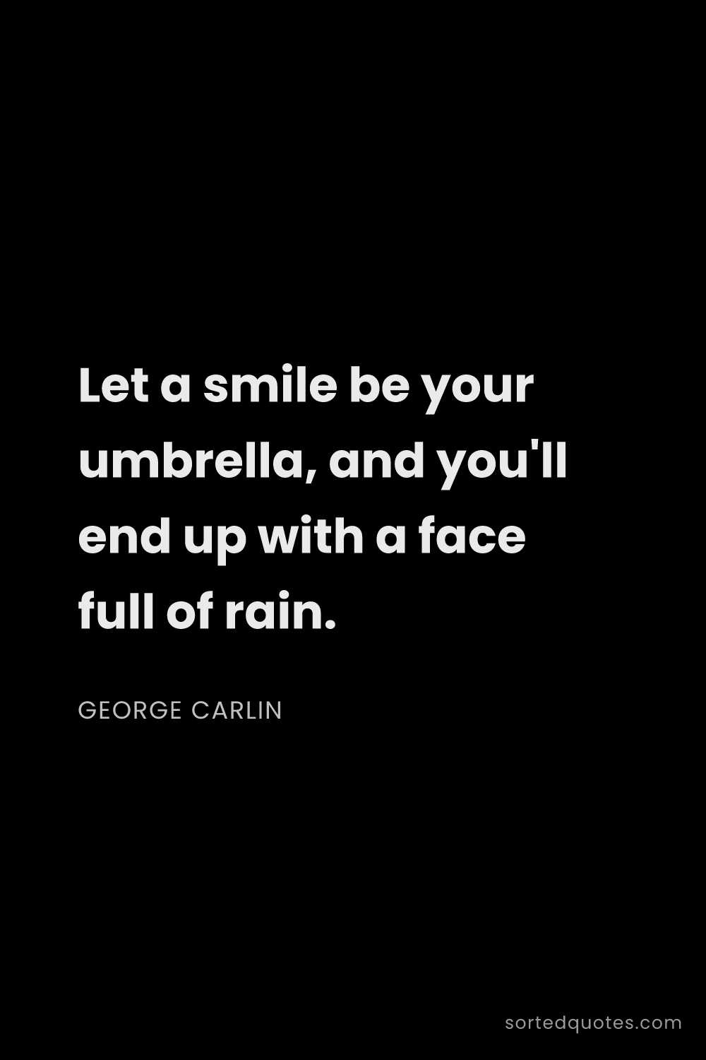 Quote by George Carlin: "Let a smile be your umbrella, and you'll end up wi..."