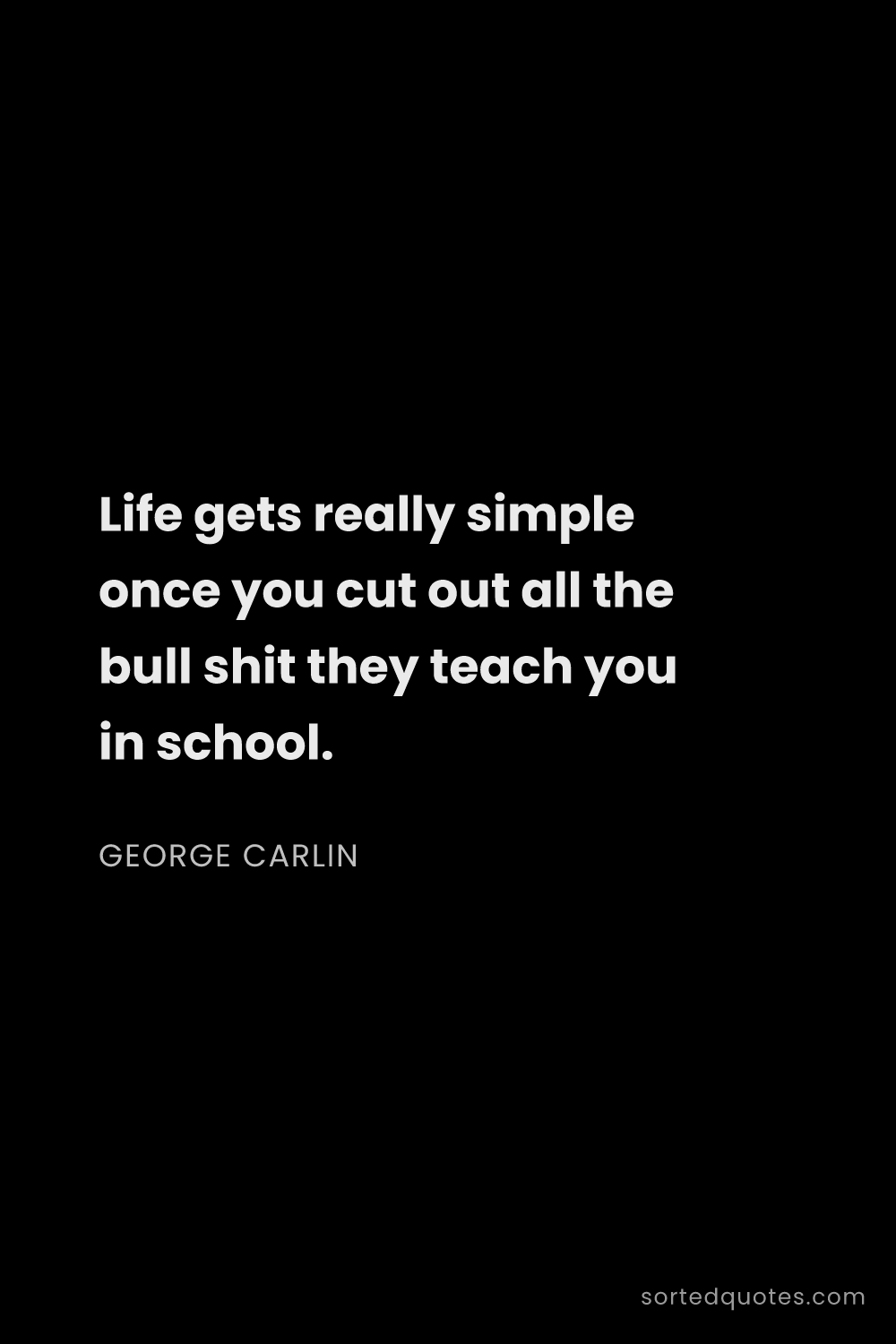 Quote by George Carlin: "Life gets really simple once you cut out all the b..."