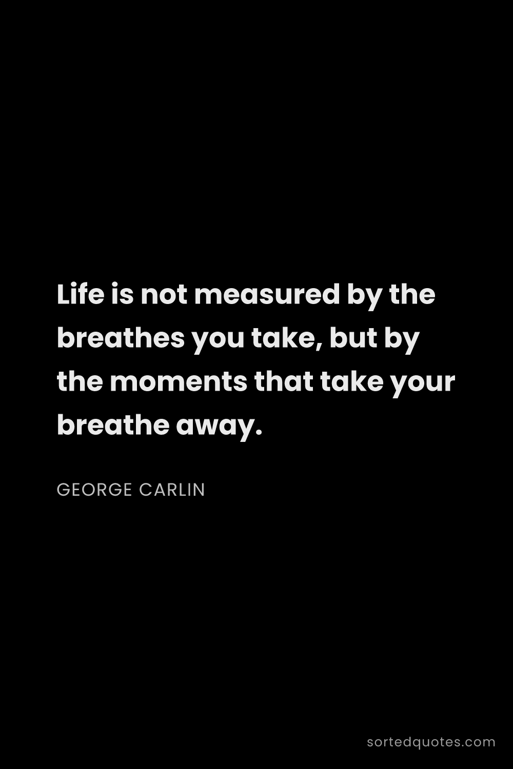 Quote by George Carlin: "Life is not measured by the breathes you take, but..."