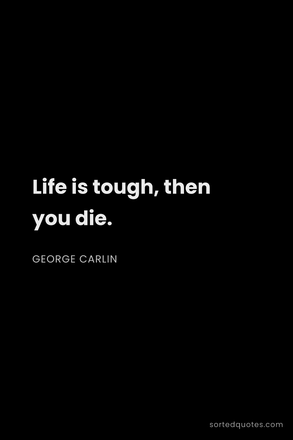 Quote by George Carlin: "Life is tough, then you die...."