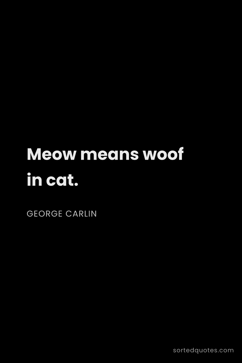 Quote by George Carlin: "Meow means woof in cat...."