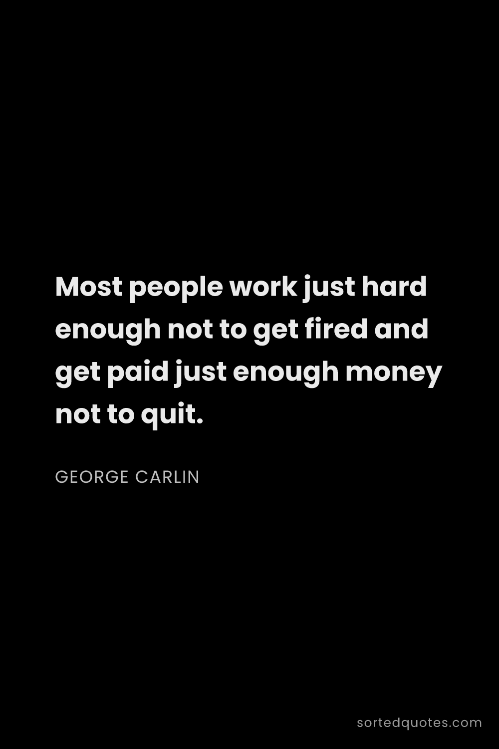 Quote by George Carlin: "Most people work just hard enough not to get fired..."
