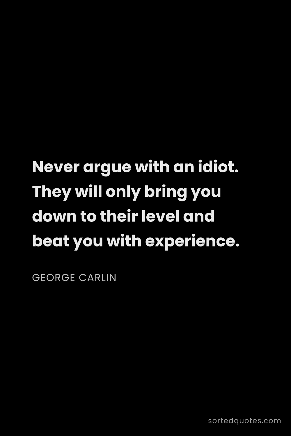 Quote by George Carlin: "Never argue with an idiot. They will only bring yo..."