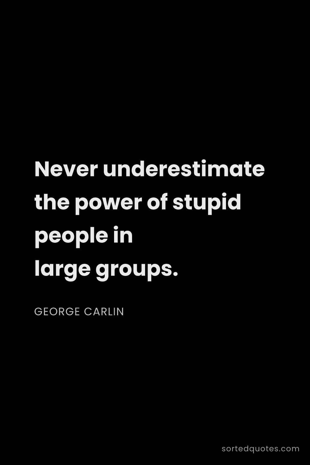 Quote by George Carlin: "Never underestimate the power of stupid people in ..."