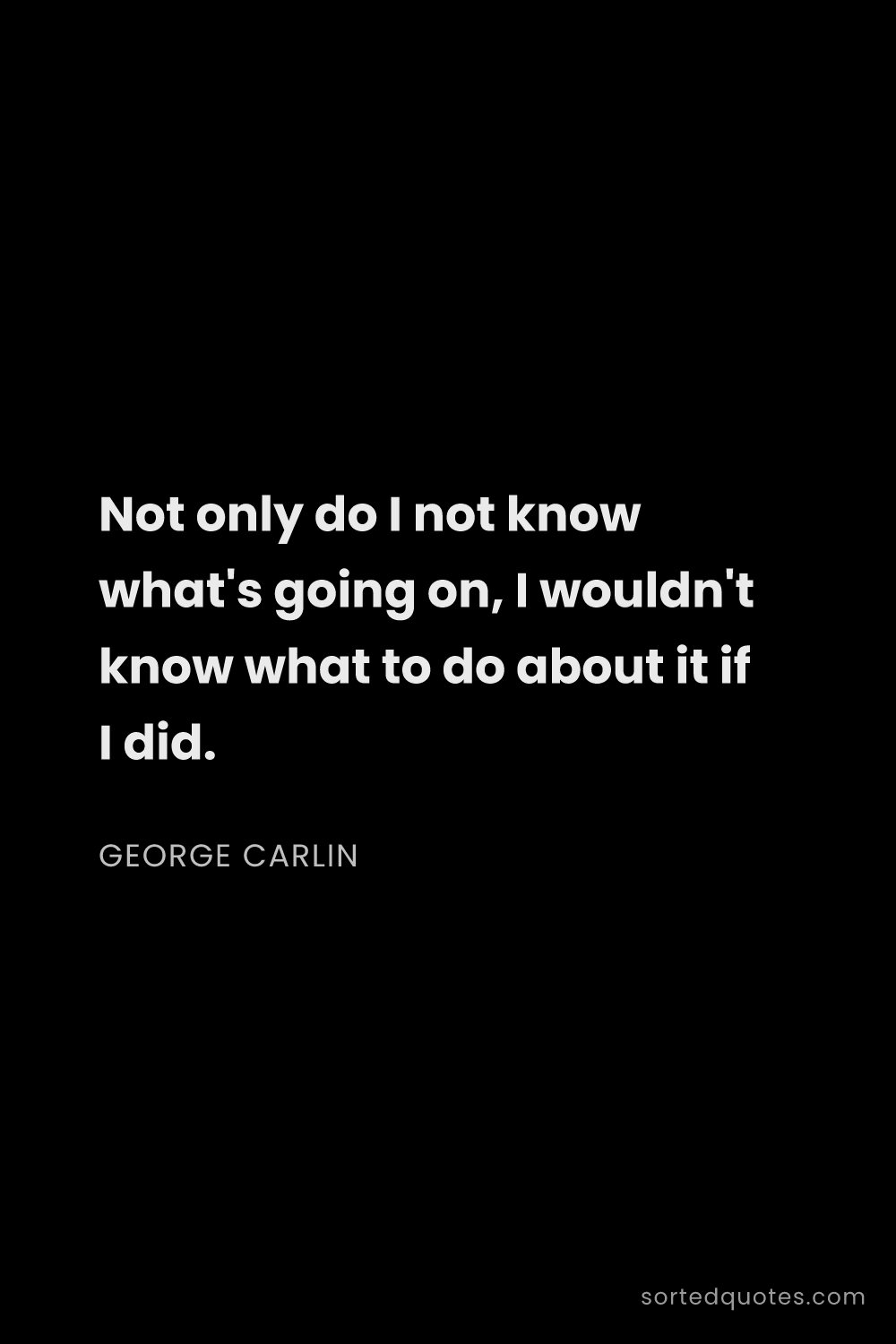 Quote by George Carlin: "Not only do I not know what's going on, I wouldn't..."