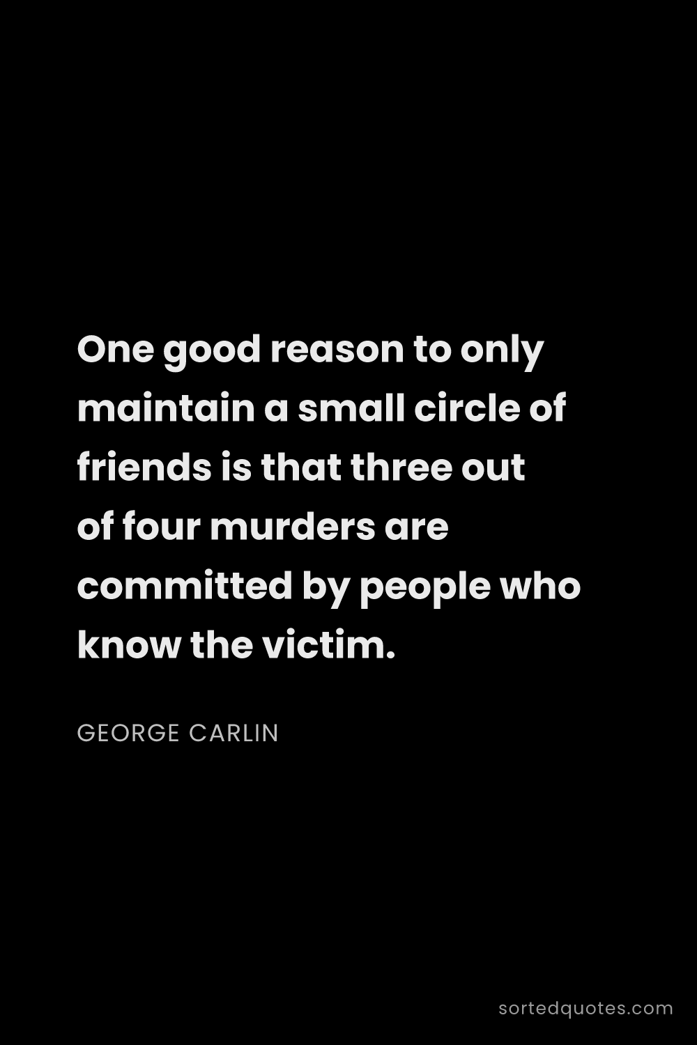 Quote by George Carlin: "One good reason to only maintain a small circle of..."