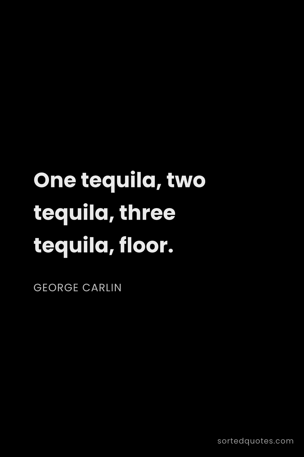 Quote by George Carlin: "One tequila, two tequila, three tequila, floor...."