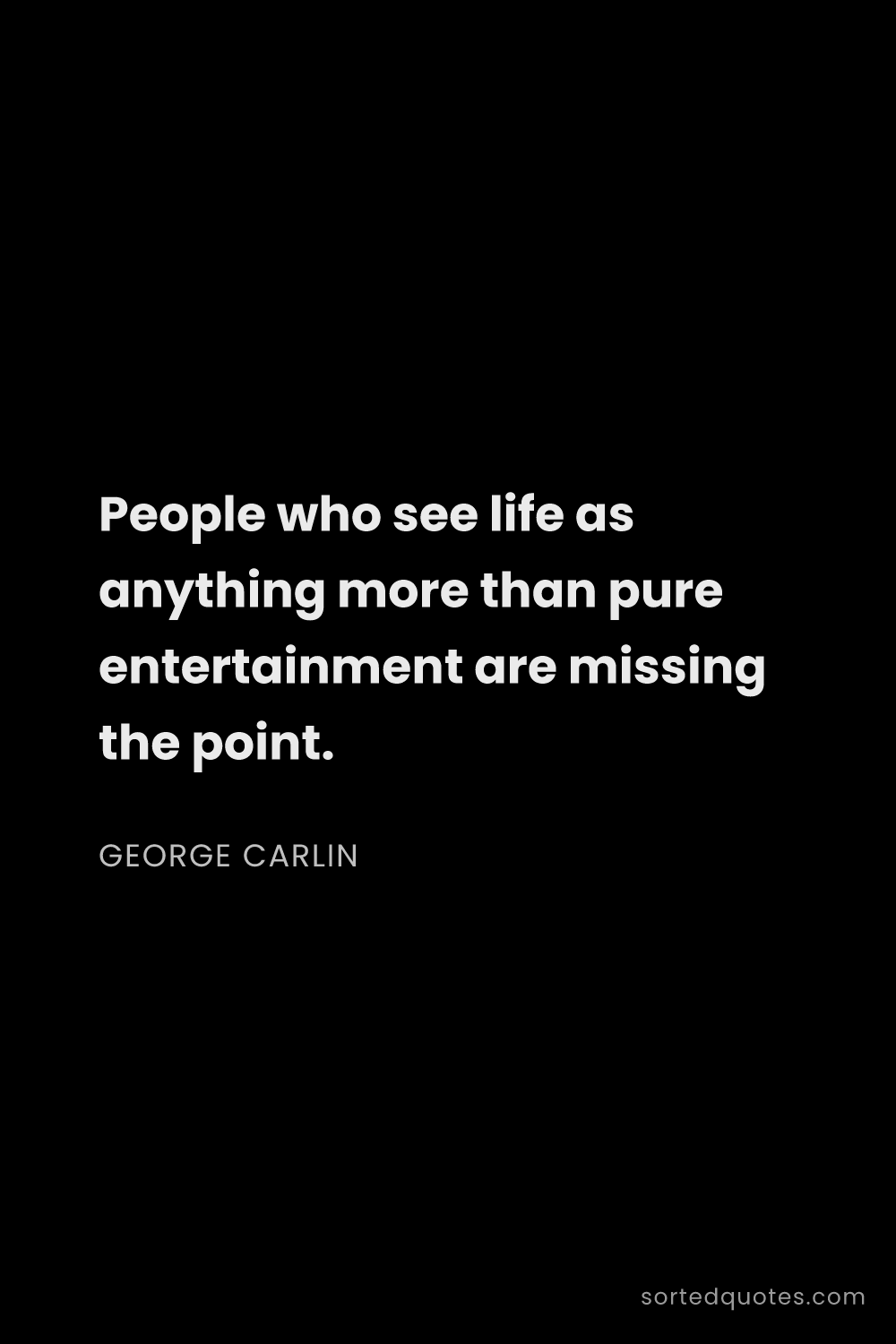 Quote by George Carlin: "People who see life as anything more than pure ent..."