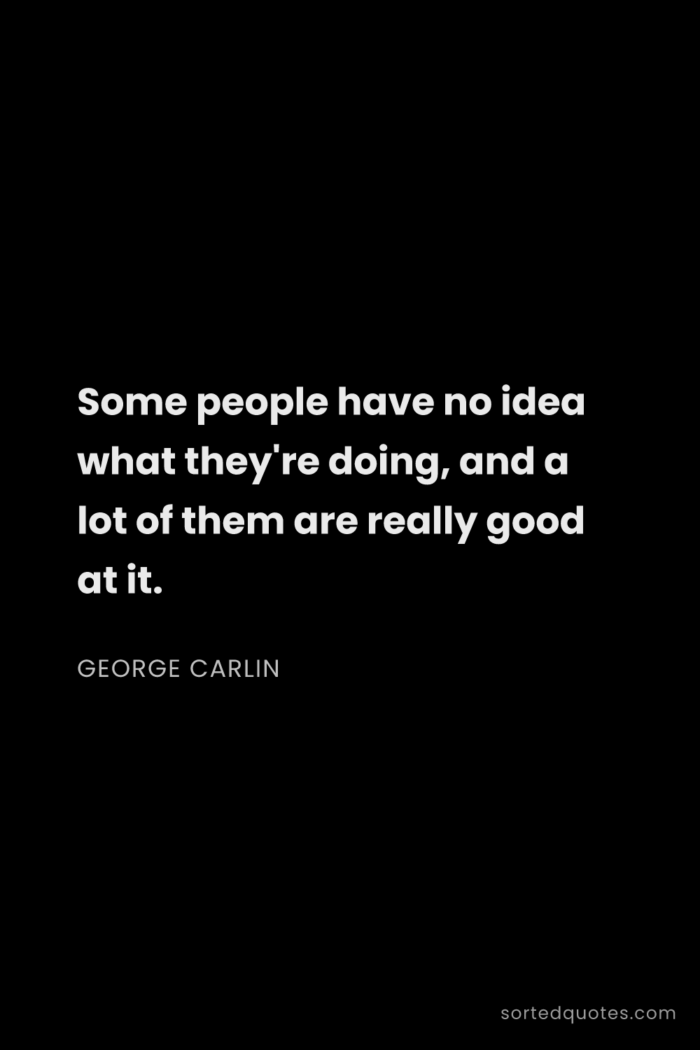 Quote by George Carlin: "Some people have no idea what they're doing, and a..."