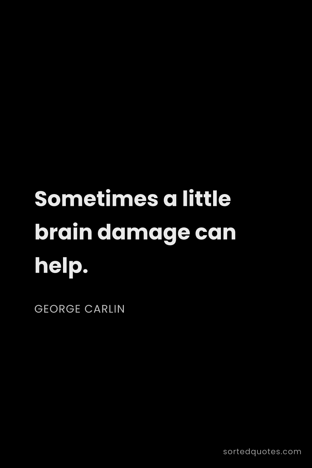 Quote by George Carlin: "Sometimes a little brain damage can help...."