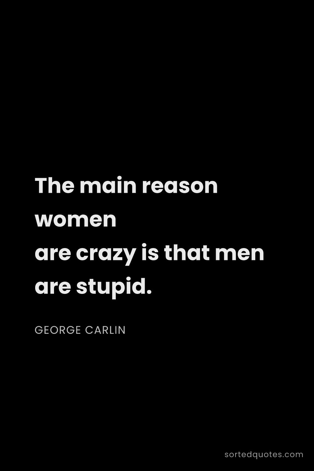 Quote by George Carlin: "The main reason women are crazy is that men are st..."