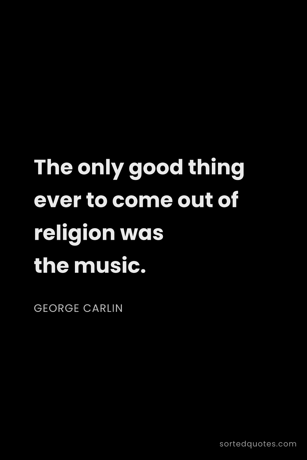 Quote by George Carlin: "The only good thing ever to come out of religion w..."