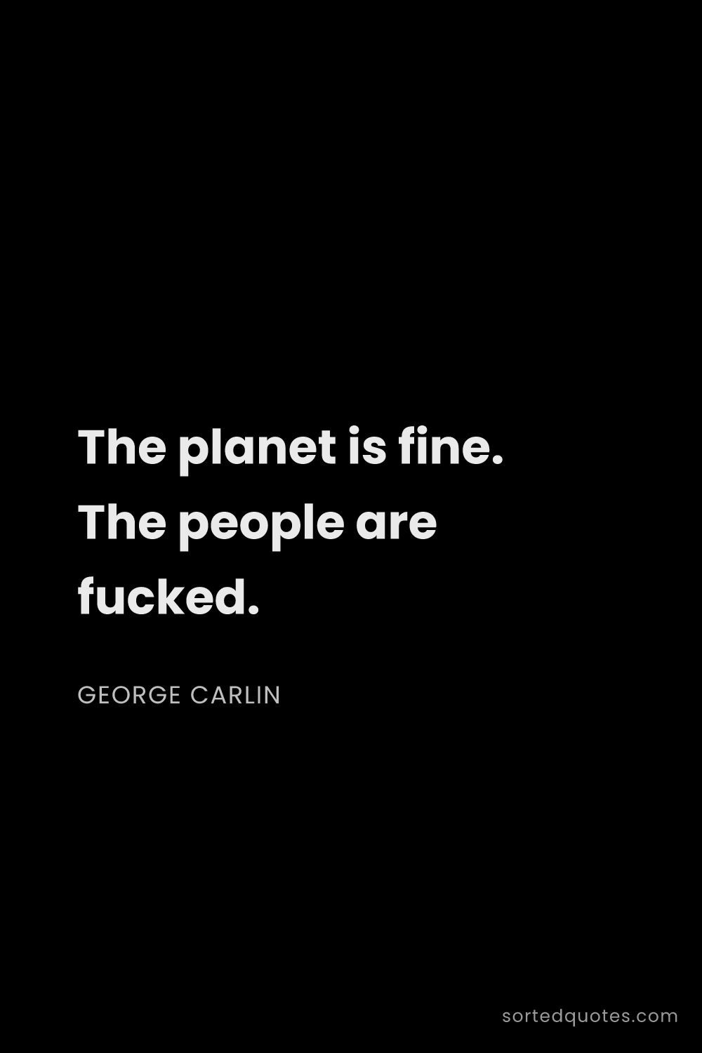 Quote by George Carlin: "The planet is fine. The people are fucked...."