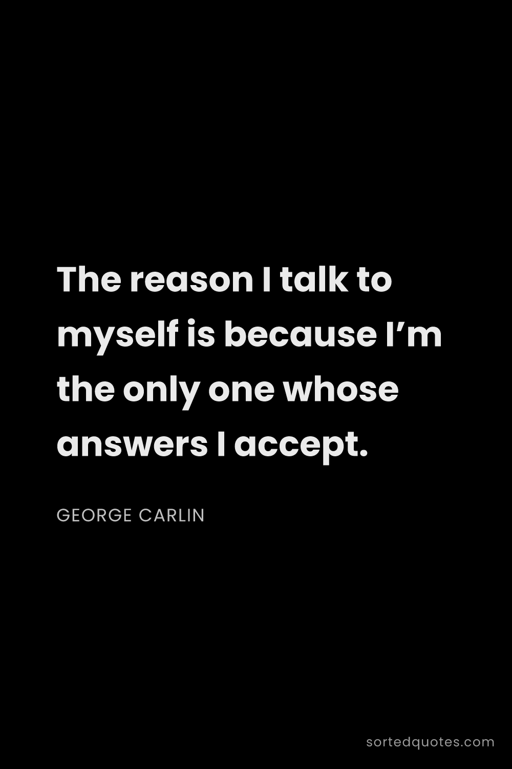 Quote by George Carlin: "The reason I talk to myself is because I’m the onl..."
