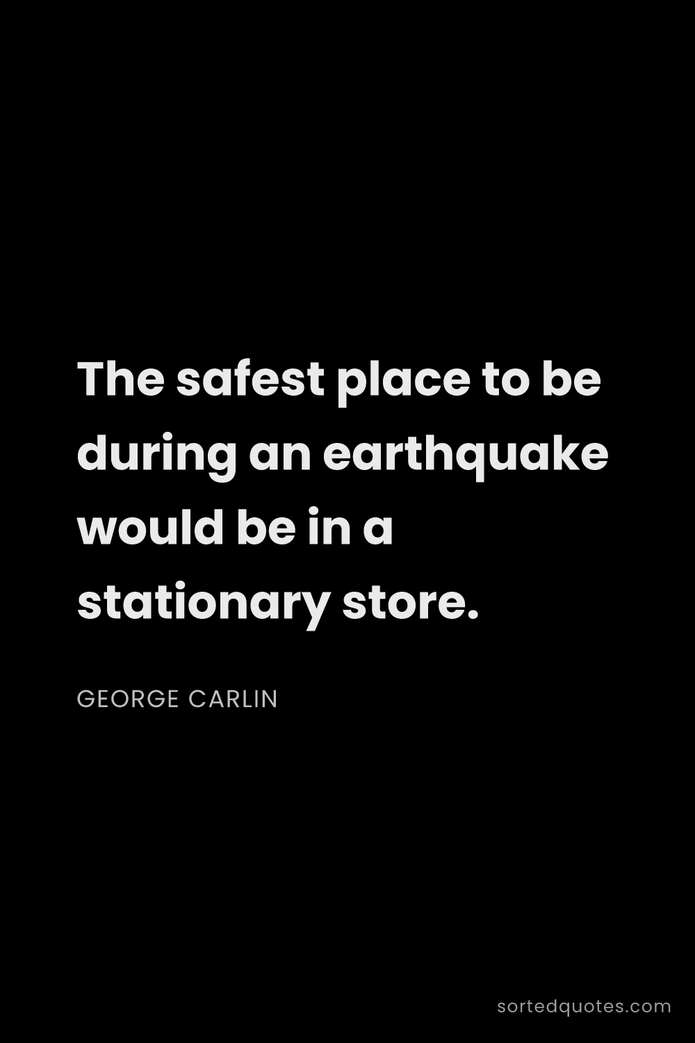Quote by George Carlin: "The safest place to be during an earthquake would ..."