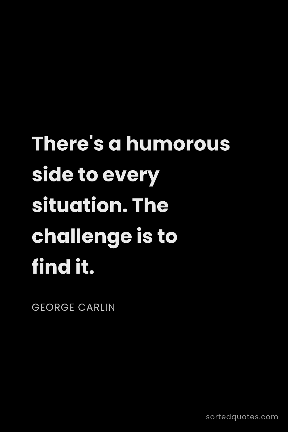 Quote by George Carlin: "There's a humorous side to every situation. The ch..."