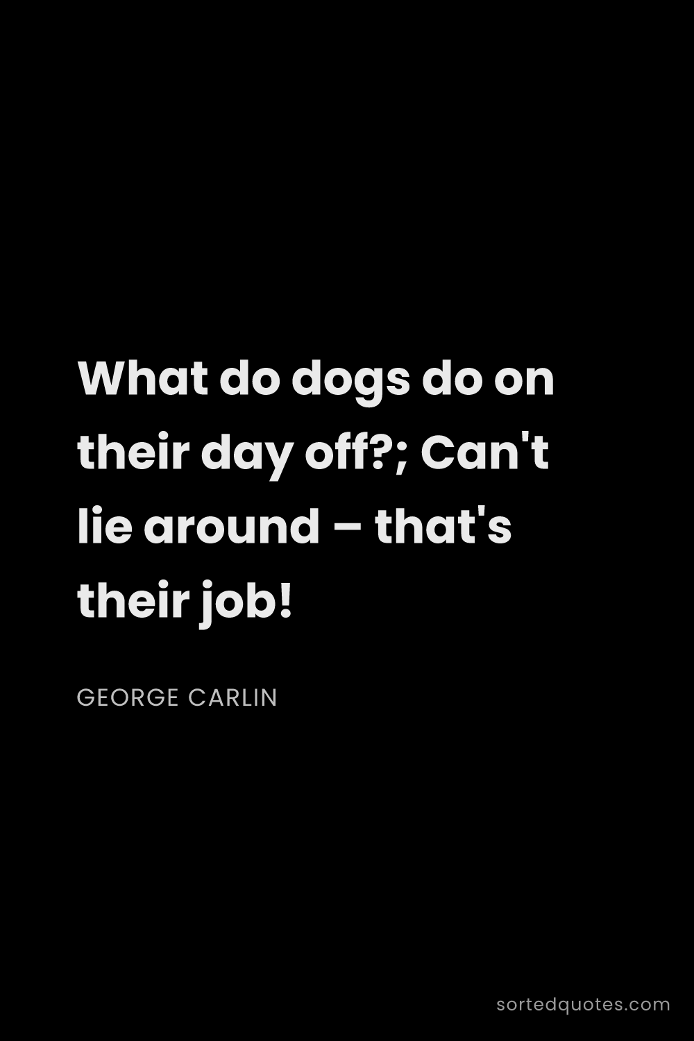 Quote by George Carlin: "What do dogs do on their day off?; Can't lie aroun..."