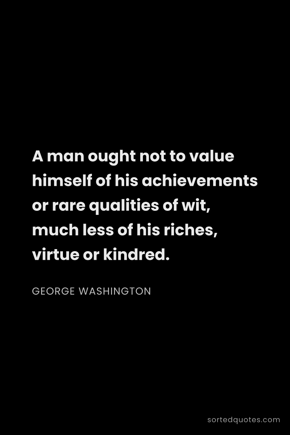 Quote by George Washington: "A man ought not to value himself of his achievemen..."