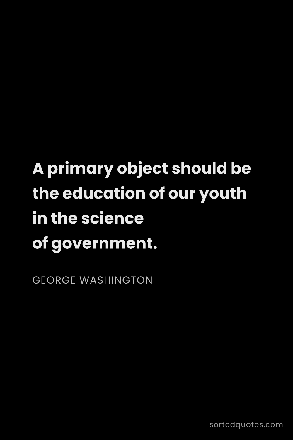 Quote by George Washington: "A primary object should be the education of our yo..."