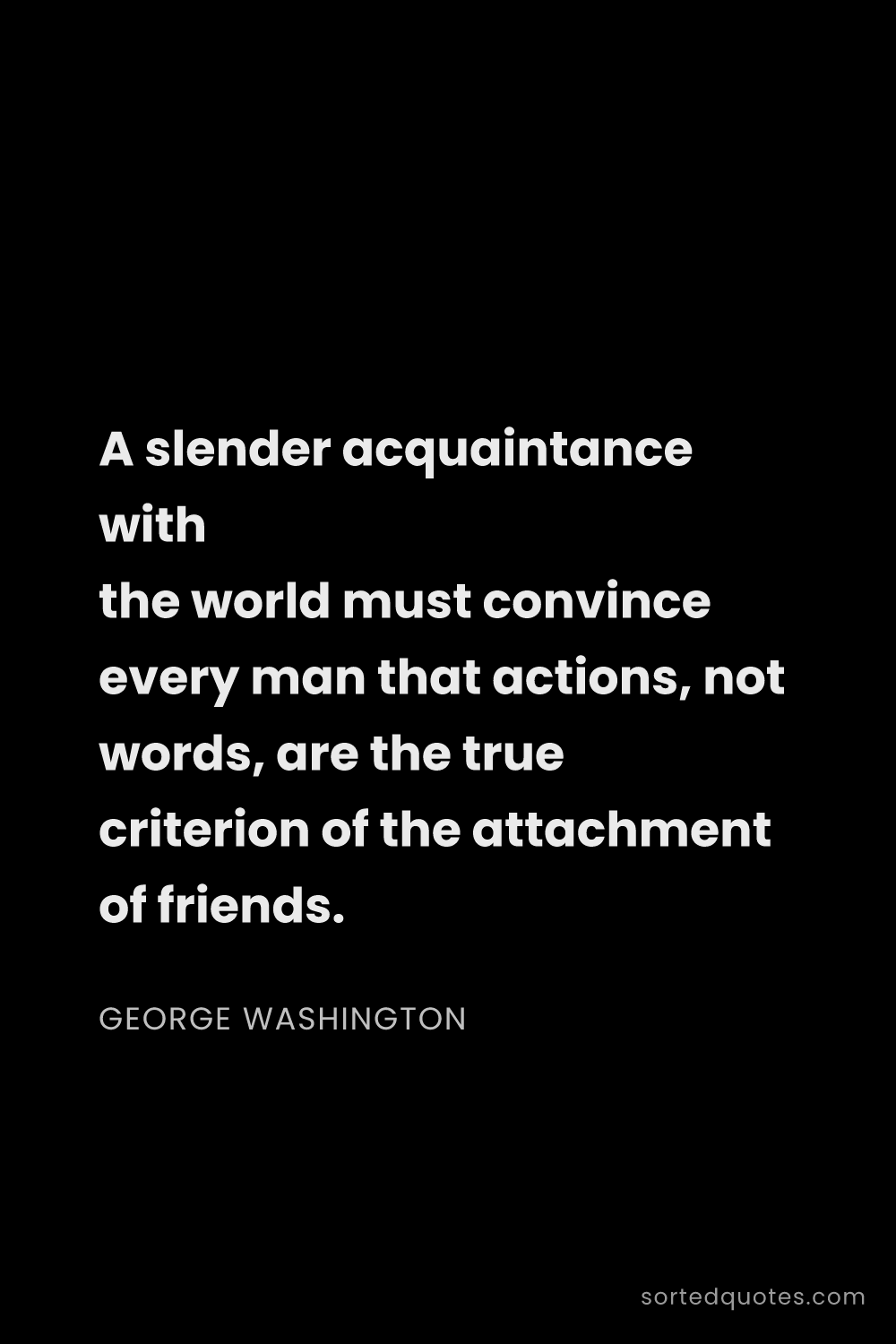 Quote by George Washington: "A slender acquaintance with the world must convinc..."