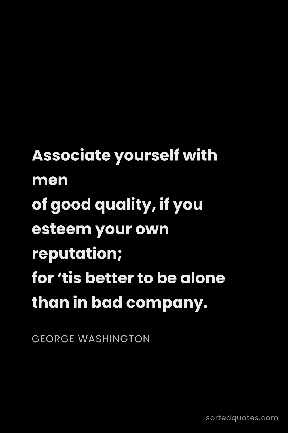 Quote by George Washington: "Associate yourself with men of good quality, if yo..."